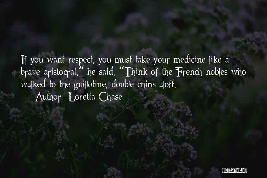 Loretta Chase Quotes: If You Want Respect, You Must Take Your Medicine Like A Brave Aristocrat, He Said. Think Of The French Nobles