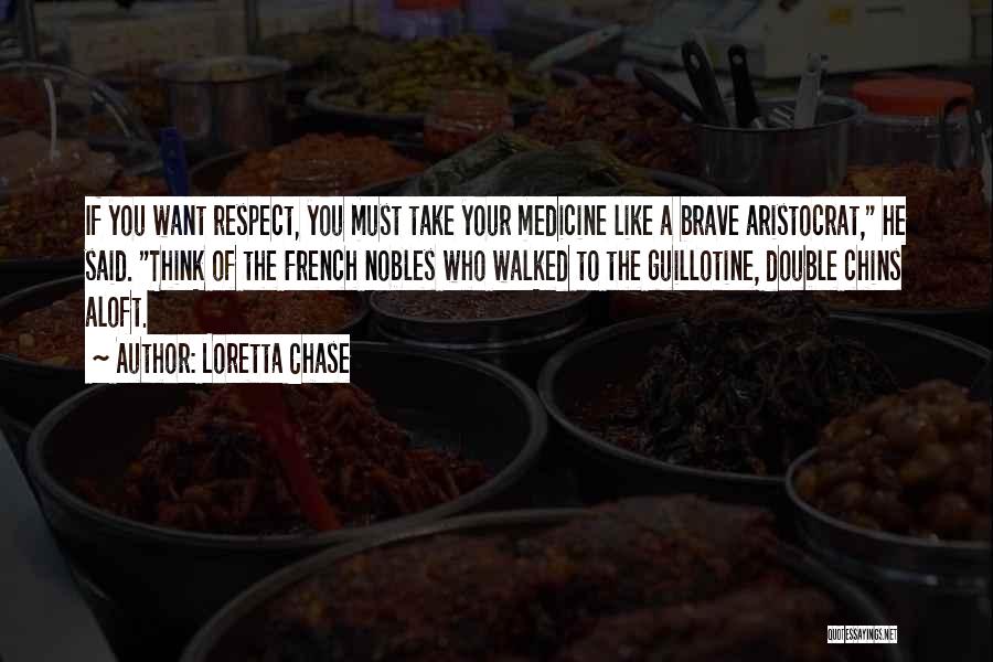 Loretta Chase Quotes: If You Want Respect, You Must Take Your Medicine Like A Brave Aristocrat, He Said. Think Of The French Nobles