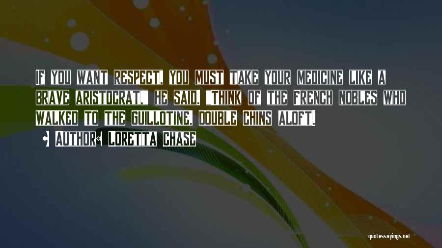 Loretta Chase Quotes: If You Want Respect, You Must Take Your Medicine Like A Brave Aristocrat, He Said. Think Of The French Nobles