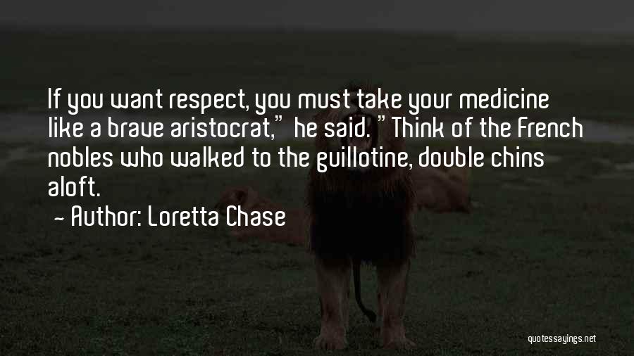 Loretta Chase Quotes: If You Want Respect, You Must Take Your Medicine Like A Brave Aristocrat, He Said. Think Of The French Nobles
