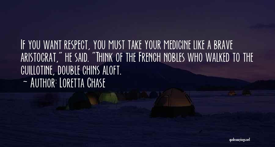 Loretta Chase Quotes: If You Want Respect, You Must Take Your Medicine Like A Brave Aristocrat, He Said. Think Of The French Nobles