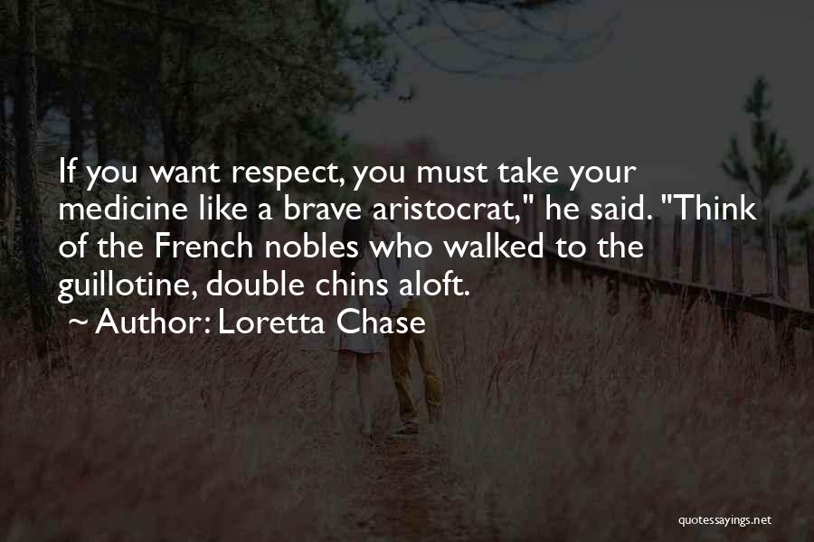 Loretta Chase Quotes: If You Want Respect, You Must Take Your Medicine Like A Brave Aristocrat, He Said. Think Of The French Nobles