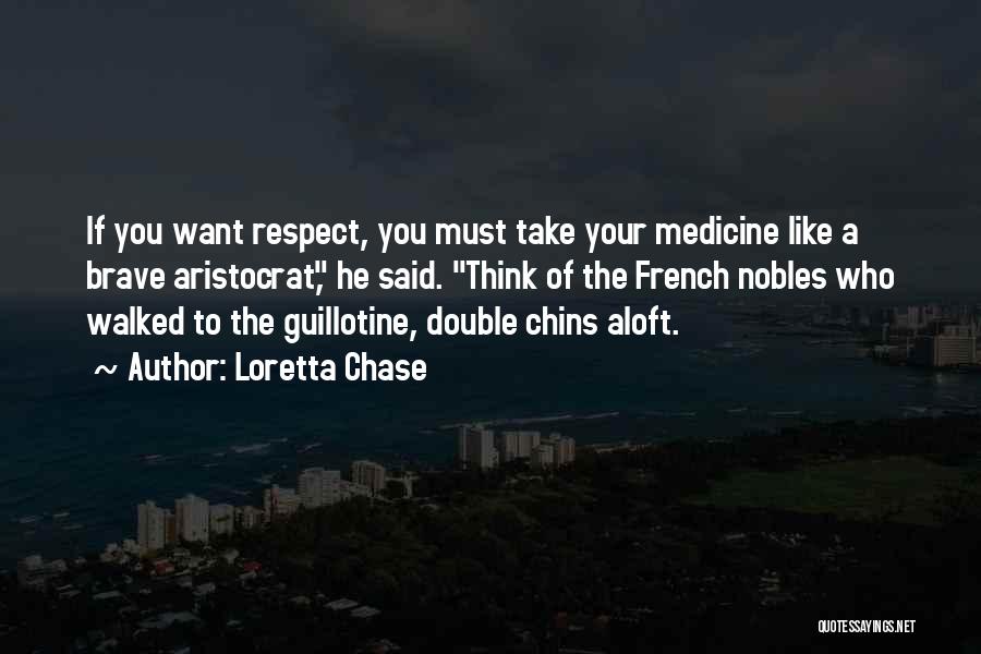 Loretta Chase Quotes: If You Want Respect, You Must Take Your Medicine Like A Brave Aristocrat, He Said. Think Of The French Nobles