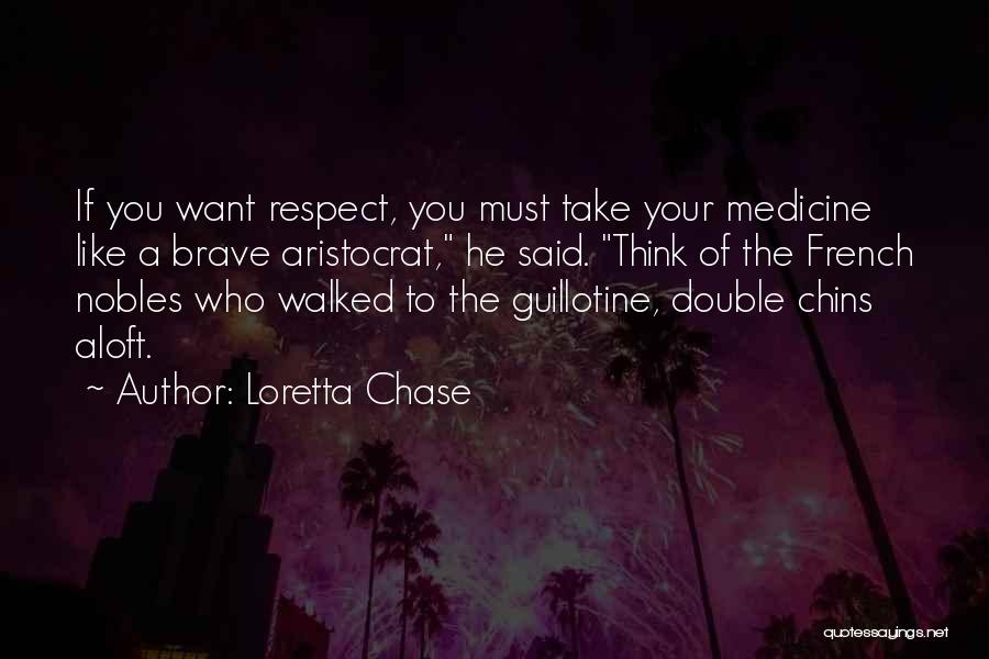 Loretta Chase Quotes: If You Want Respect, You Must Take Your Medicine Like A Brave Aristocrat, He Said. Think Of The French Nobles