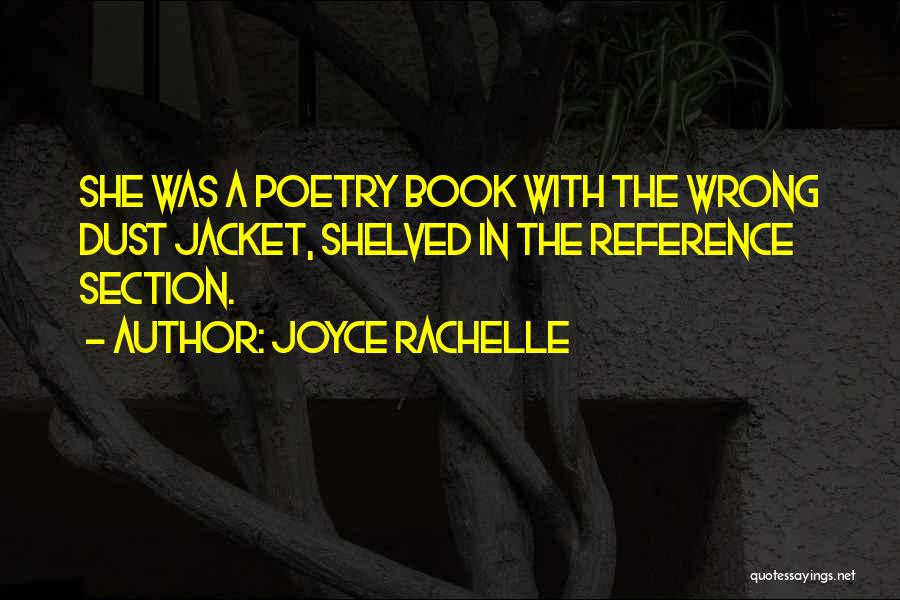 Joyce Rachelle Quotes: She Was A Poetry Book With The Wrong Dust Jacket, Shelved In The Reference Section.