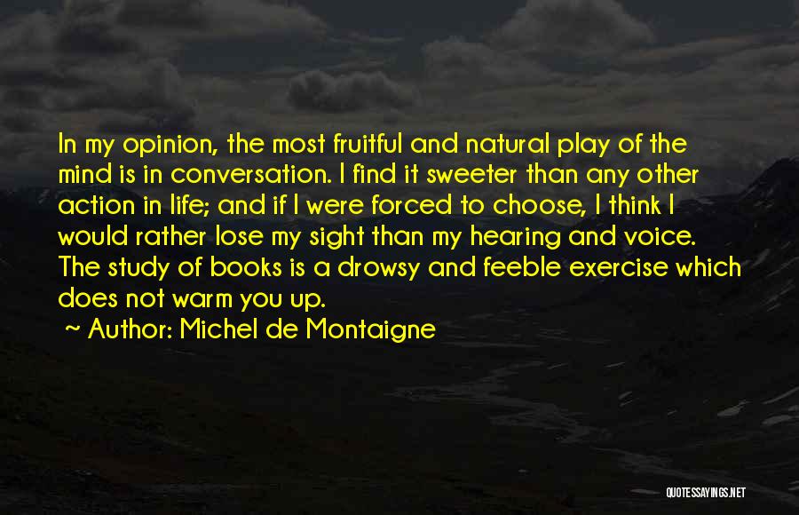 Michel De Montaigne Quotes: In My Opinion, The Most Fruitful And Natural Play Of The Mind Is In Conversation. I Find It Sweeter Than