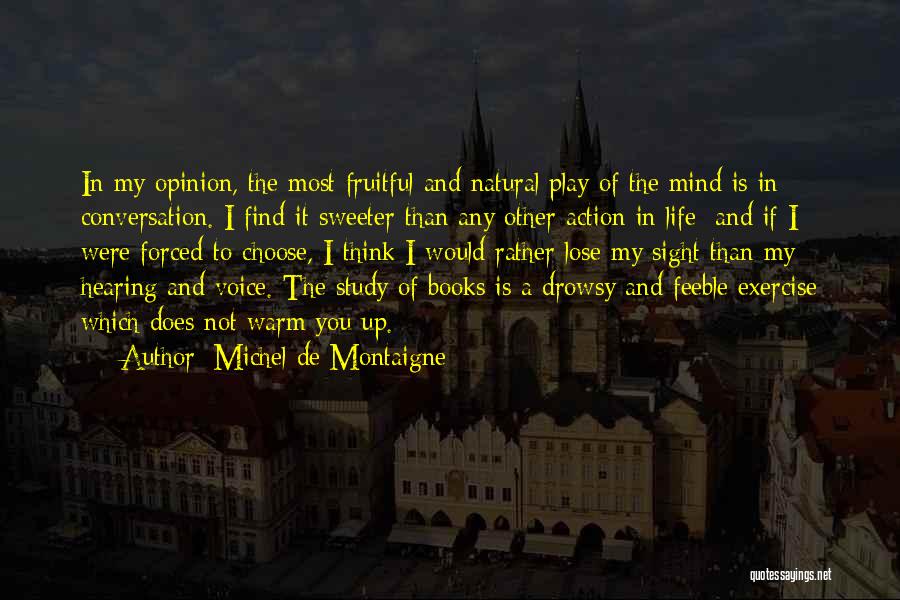 Michel De Montaigne Quotes: In My Opinion, The Most Fruitful And Natural Play Of The Mind Is In Conversation. I Find It Sweeter Than