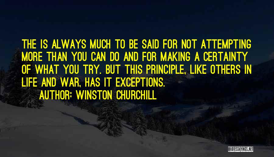 Winston Churchill Quotes: The Is Always Much To Be Said For Not Attempting More Than You Can Do And For Making A Certainty