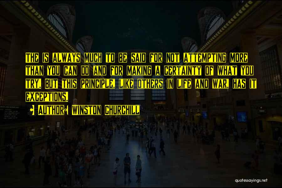 Winston Churchill Quotes: The Is Always Much To Be Said For Not Attempting More Than You Can Do And For Making A Certainty