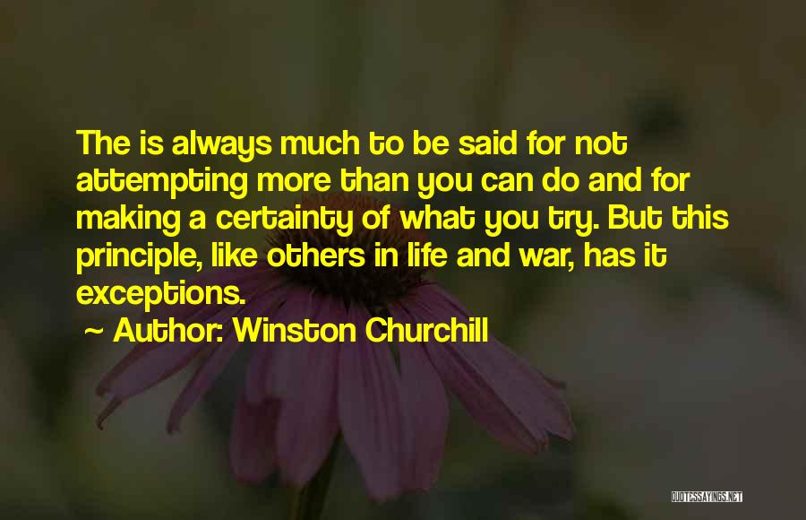 Winston Churchill Quotes: The Is Always Much To Be Said For Not Attempting More Than You Can Do And For Making A Certainty