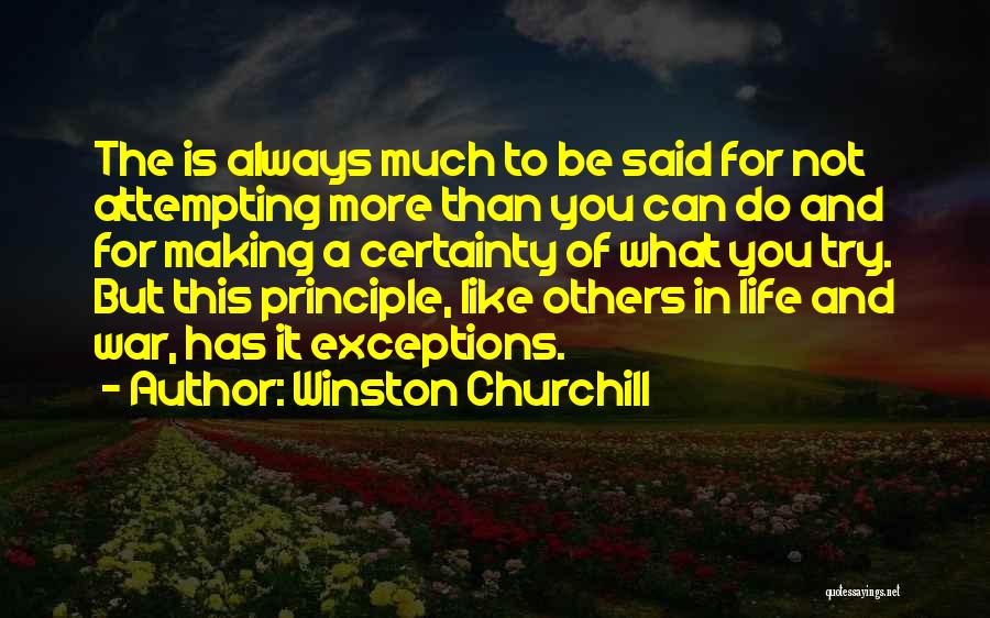 Winston Churchill Quotes: The Is Always Much To Be Said For Not Attempting More Than You Can Do And For Making A Certainty