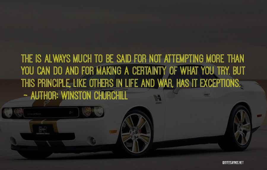 Winston Churchill Quotes: The Is Always Much To Be Said For Not Attempting More Than You Can Do And For Making A Certainty