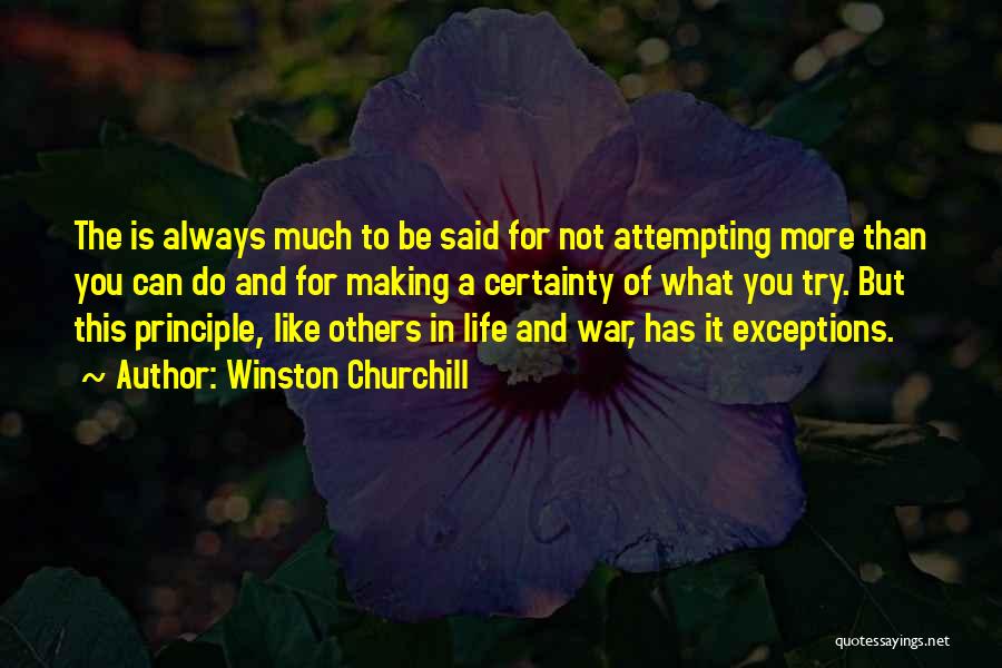 Winston Churchill Quotes: The Is Always Much To Be Said For Not Attempting More Than You Can Do And For Making A Certainty