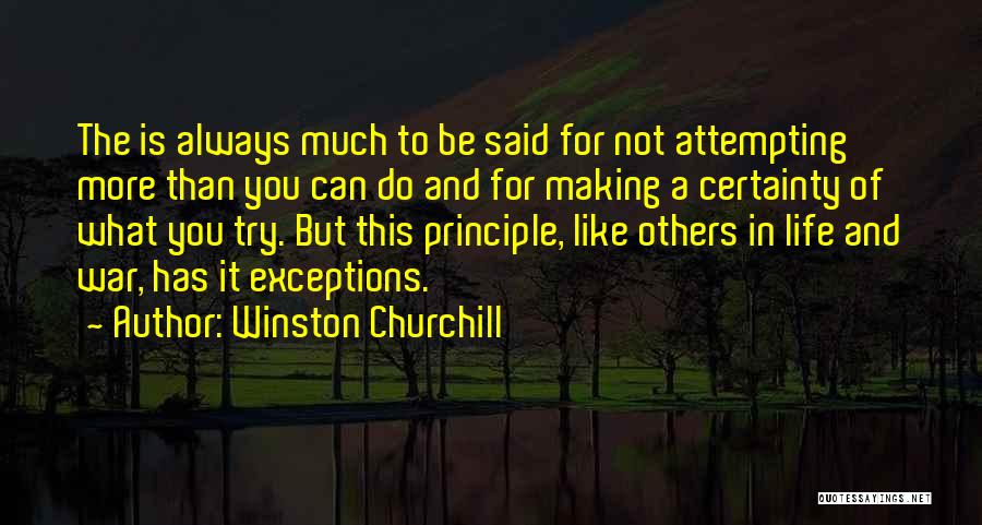 Winston Churchill Quotes: The Is Always Much To Be Said For Not Attempting More Than You Can Do And For Making A Certainty