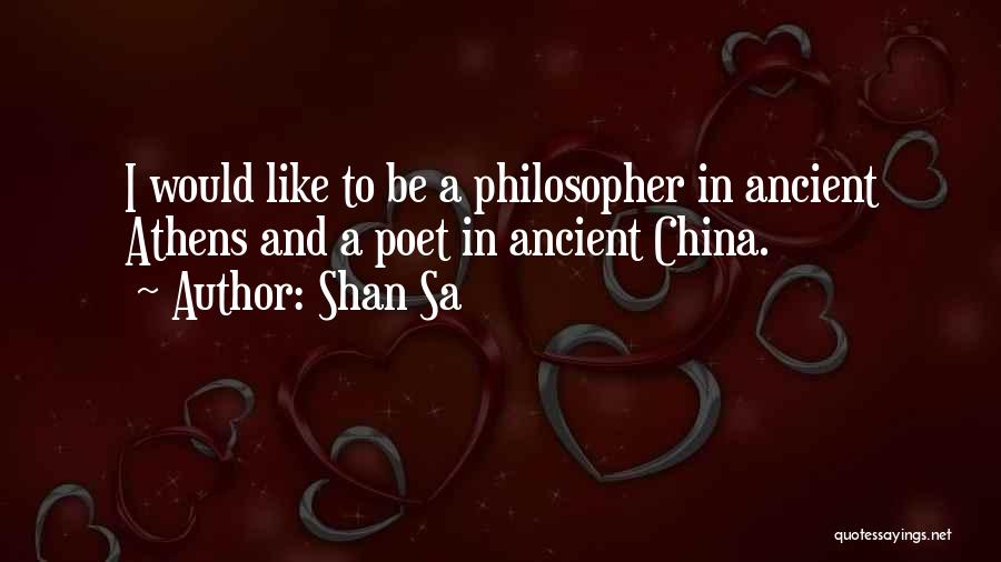 Shan Sa Quotes: I Would Like To Be A Philosopher In Ancient Athens And A Poet In Ancient China.