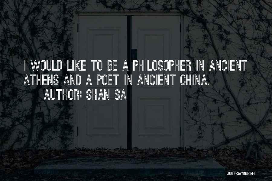 Shan Sa Quotes: I Would Like To Be A Philosopher In Ancient Athens And A Poet In Ancient China.