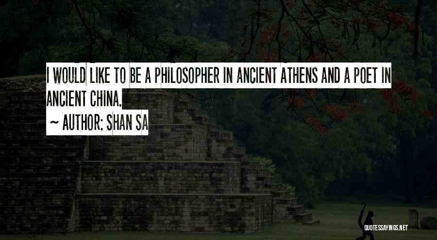 Shan Sa Quotes: I Would Like To Be A Philosopher In Ancient Athens And A Poet In Ancient China.