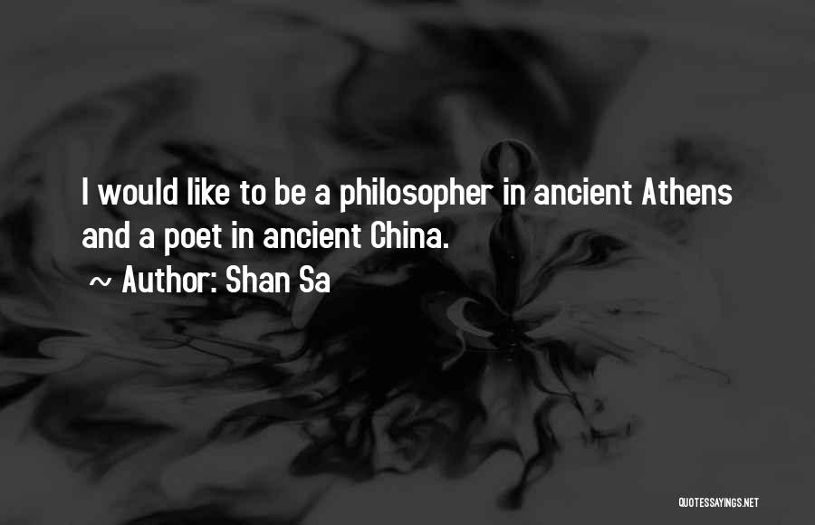 Shan Sa Quotes: I Would Like To Be A Philosopher In Ancient Athens And A Poet In Ancient China.