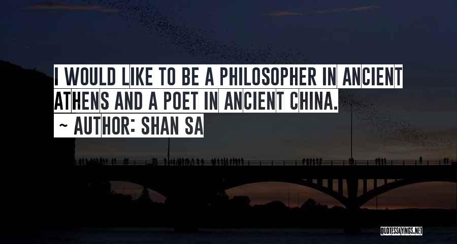 Shan Sa Quotes: I Would Like To Be A Philosopher In Ancient Athens And A Poet In Ancient China.