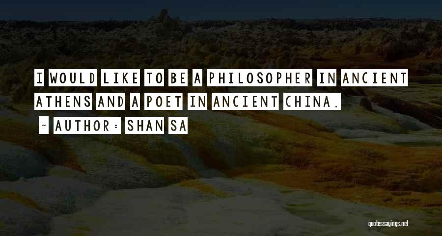 Shan Sa Quotes: I Would Like To Be A Philosopher In Ancient Athens And A Poet In Ancient China.