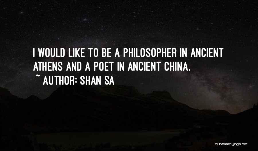 Shan Sa Quotes: I Would Like To Be A Philosopher In Ancient Athens And A Poet In Ancient China.