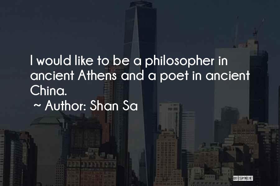 Shan Sa Quotes: I Would Like To Be A Philosopher In Ancient Athens And A Poet In Ancient China.