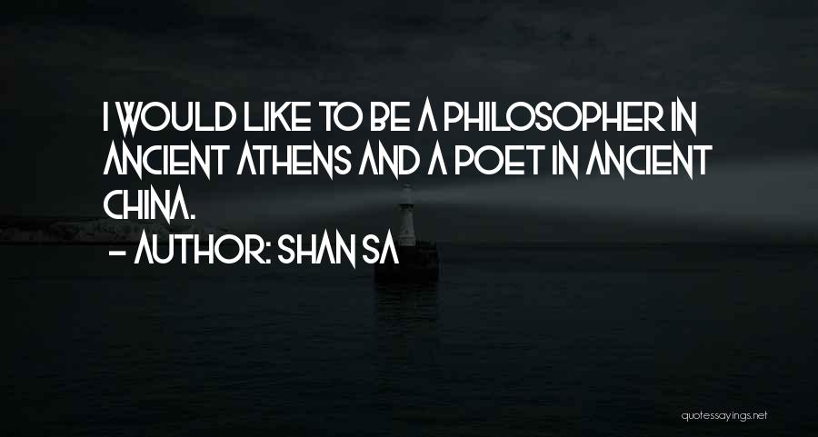 Shan Sa Quotes: I Would Like To Be A Philosopher In Ancient Athens And A Poet In Ancient China.