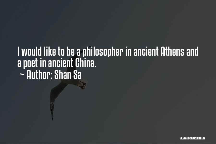 Shan Sa Quotes: I Would Like To Be A Philosopher In Ancient Athens And A Poet In Ancient China.