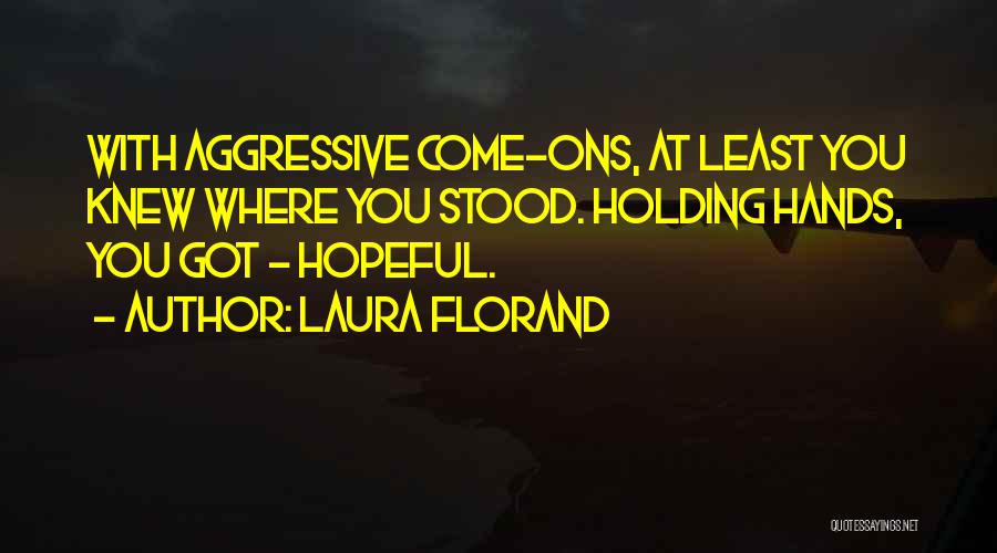 Laura Florand Quotes: With Aggressive Come-ons, At Least You Knew Where You Stood. Holding Hands, You Got - Hopeful.