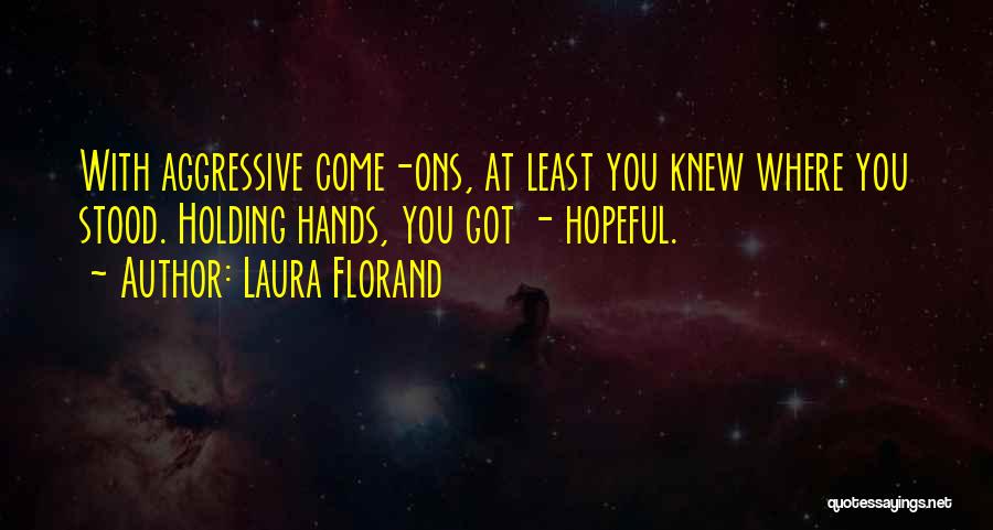 Laura Florand Quotes: With Aggressive Come-ons, At Least You Knew Where You Stood. Holding Hands, You Got - Hopeful.