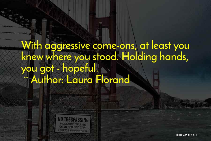 Laura Florand Quotes: With Aggressive Come-ons, At Least You Knew Where You Stood. Holding Hands, You Got - Hopeful.