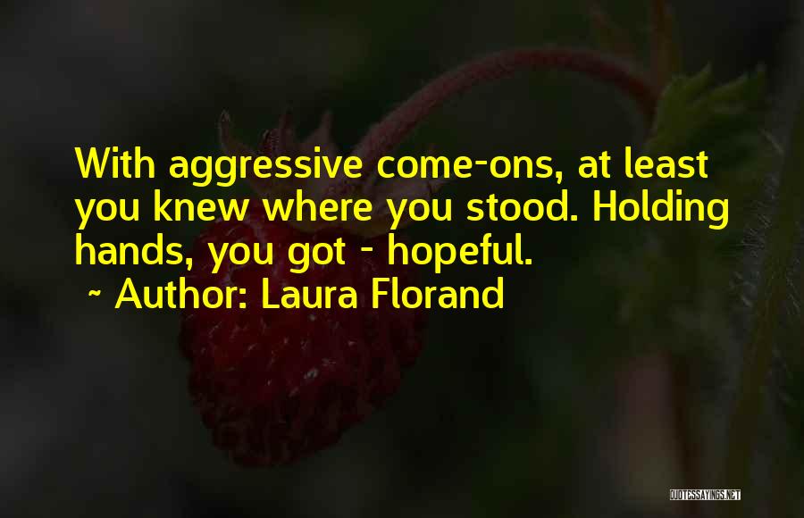 Laura Florand Quotes: With Aggressive Come-ons, At Least You Knew Where You Stood. Holding Hands, You Got - Hopeful.