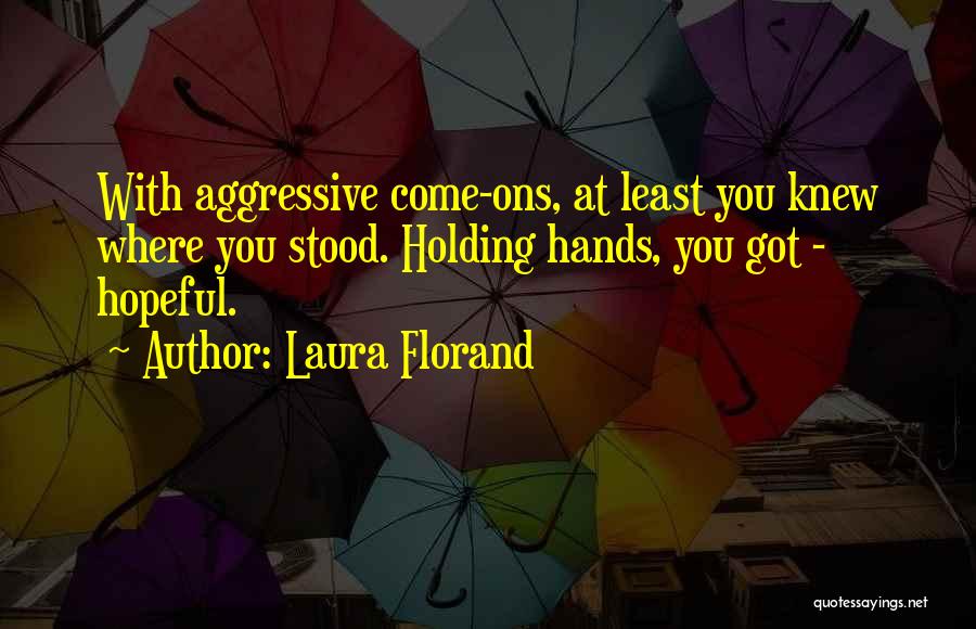 Laura Florand Quotes: With Aggressive Come-ons, At Least You Knew Where You Stood. Holding Hands, You Got - Hopeful.