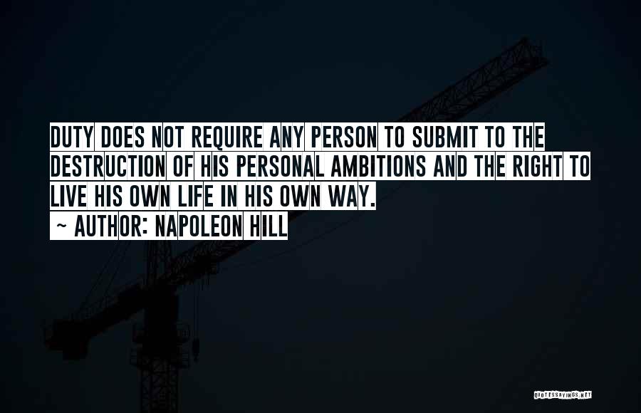 Napoleon Hill Quotes: Duty Does Not Require Any Person To Submit To The Destruction Of His Personal Ambitions And The Right To Live