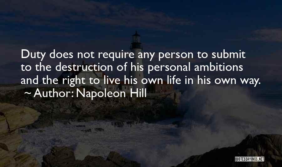 Napoleon Hill Quotes: Duty Does Not Require Any Person To Submit To The Destruction Of His Personal Ambitions And The Right To Live