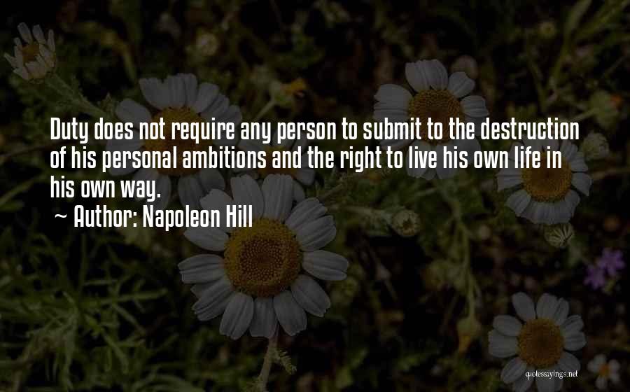 Napoleon Hill Quotes: Duty Does Not Require Any Person To Submit To The Destruction Of His Personal Ambitions And The Right To Live