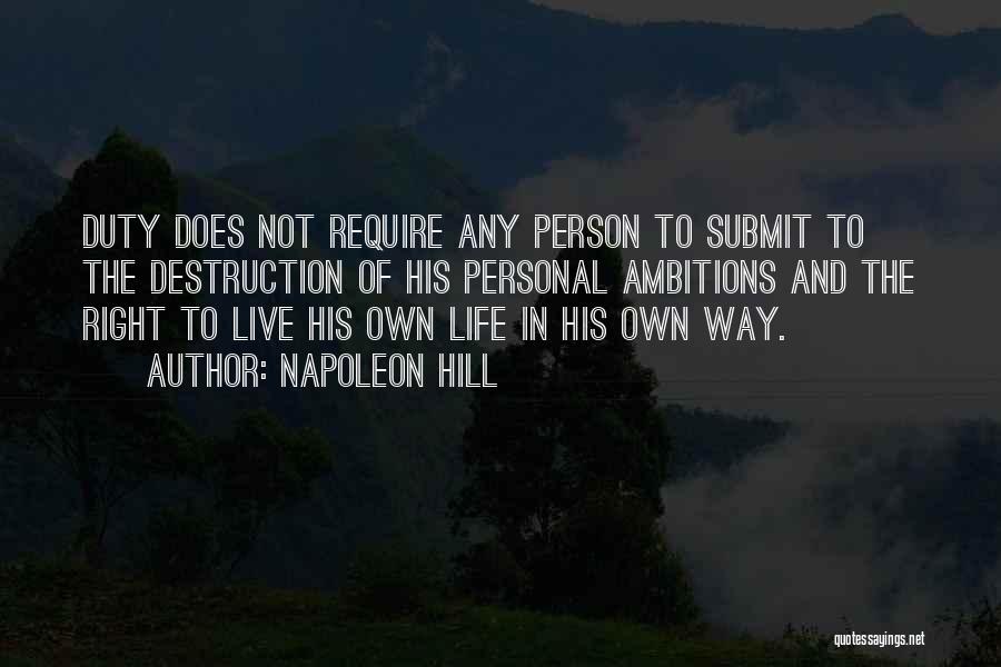 Napoleon Hill Quotes: Duty Does Not Require Any Person To Submit To The Destruction Of His Personal Ambitions And The Right To Live