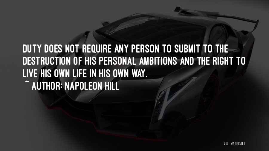 Napoleon Hill Quotes: Duty Does Not Require Any Person To Submit To The Destruction Of His Personal Ambitions And The Right To Live