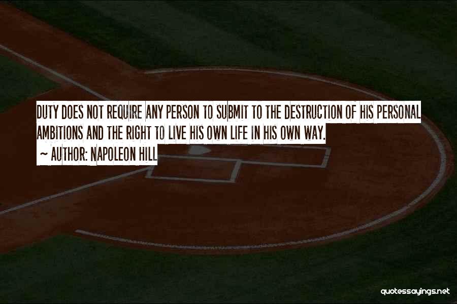 Napoleon Hill Quotes: Duty Does Not Require Any Person To Submit To The Destruction Of His Personal Ambitions And The Right To Live