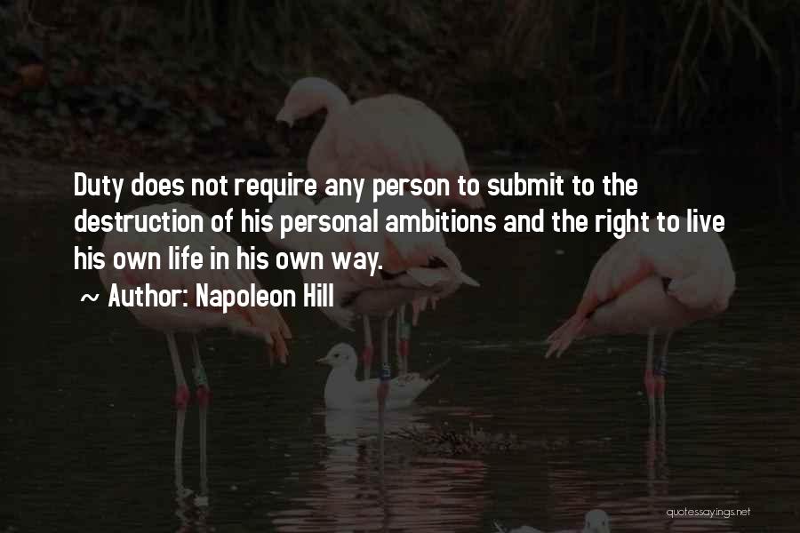 Napoleon Hill Quotes: Duty Does Not Require Any Person To Submit To The Destruction Of His Personal Ambitions And The Right To Live