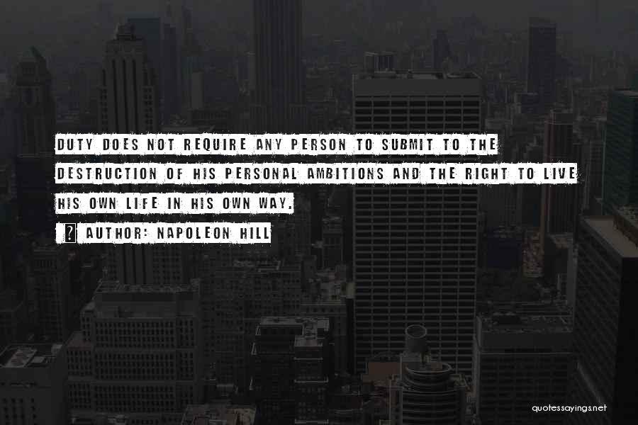 Napoleon Hill Quotes: Duty Does Not Require Any Person To Submit To The Destruction Of His Personal Ambitions And The Right To Live