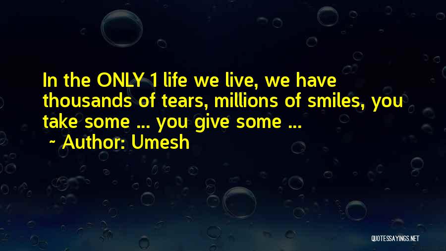 Umesh Quotes: In The Only 1 Life We Live, We Have Thousands Of Tears, Millions Of Smiles, You Take Some ... You