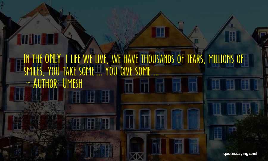 Umesh Quotes: In The Only 1 Life We Live, We Have Thousands Of Tears, Millions Of Smiles, You Take Some ... You