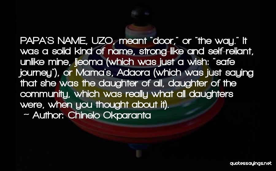 Chinelo Okparanta Quotes: Papa's Name, Uzo, Meant Door, Or The Way. It Was A Solid Kind Of Name, Strong-like And Self-reliant, Unlike Mine,