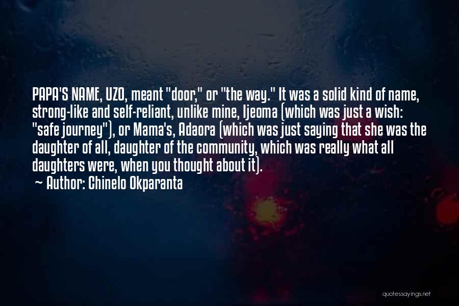 Chinelo Okparanta Quotes: Papa's Name, Uzo, Meant Door, Or The Way. It Was A Solid Kind Of Name, Strong-like And Self-reliant, Unlike Mine,