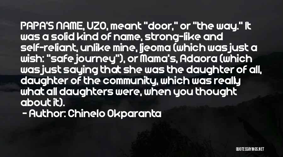 Chinelo Okparanta Quotes: Papa's Name, Uzo, Meant Door, Or The Way. It Was A Solid Kind Of Name, Strong-like And Self-reliant, Unlike Mine,