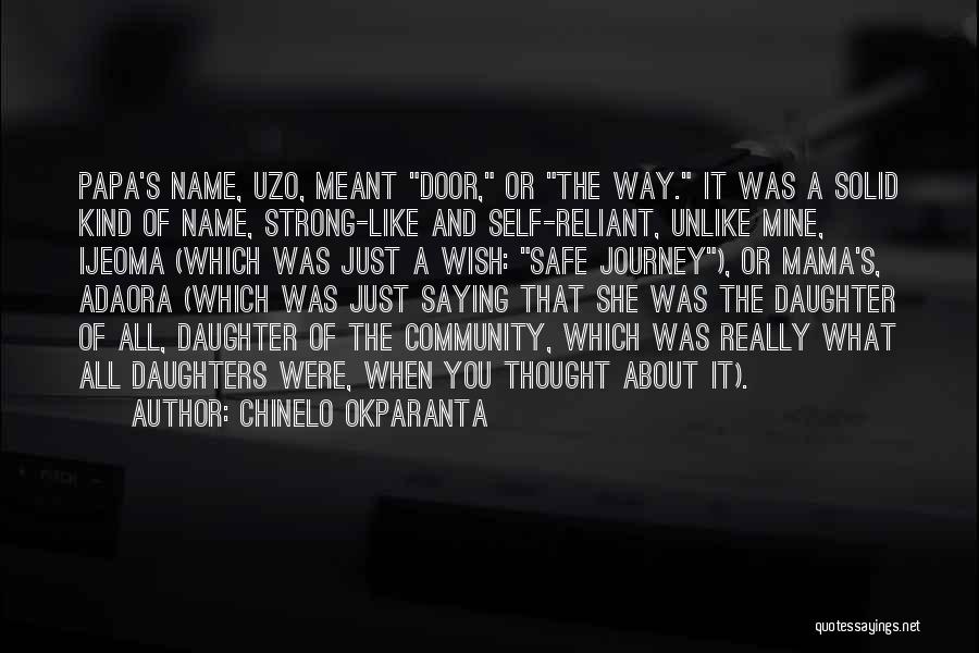 Chinelo Okparanta Quotes: Papa's Name, Uzo, Meant Door, Or The Way. It Was A Solid Kind Of Name, Strong-like And Self-reliant, Unlike Mine,