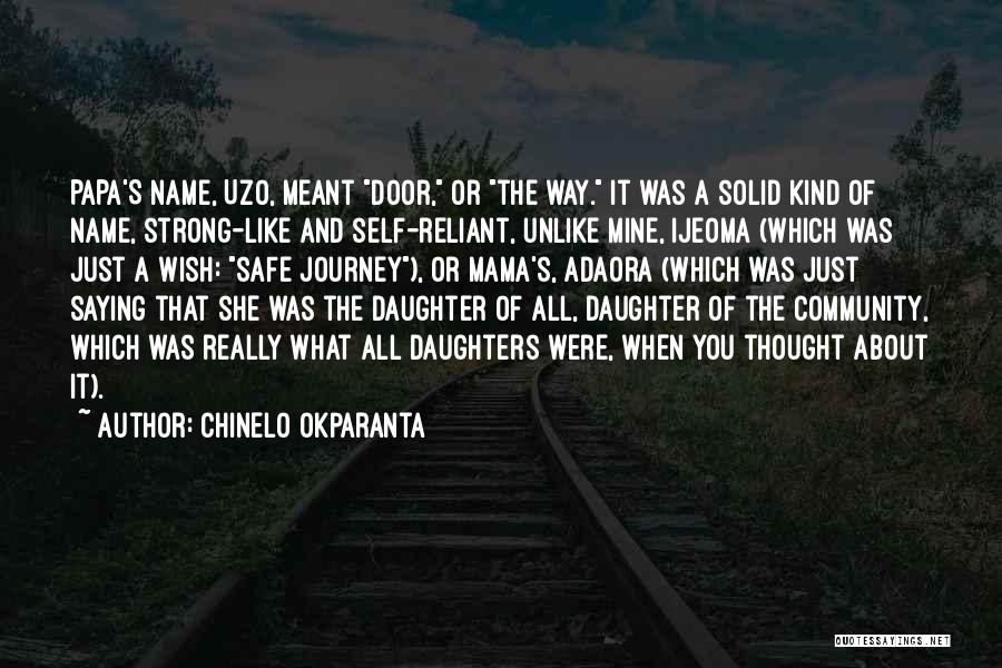 Chinelo Okparanta Quotes: Papa's Name, Uzo, Meant Door, Or The Way. It Was A Solid Kind Of Name, Strong-like And Self-reliant, Unlike Mine,