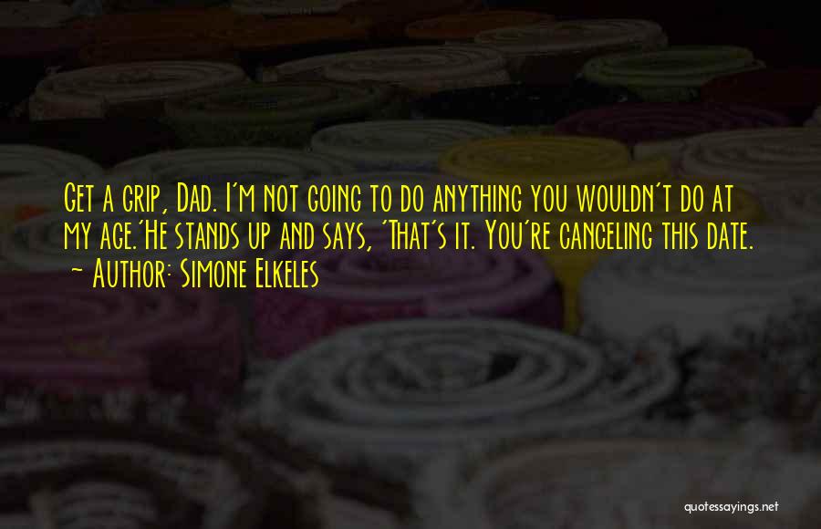 Simone Elkeles Quotes: Get A Grip, Dad. I'm Not Going To Do Anything You Wouldn't Do At My Age.'he Stands Up And Says,