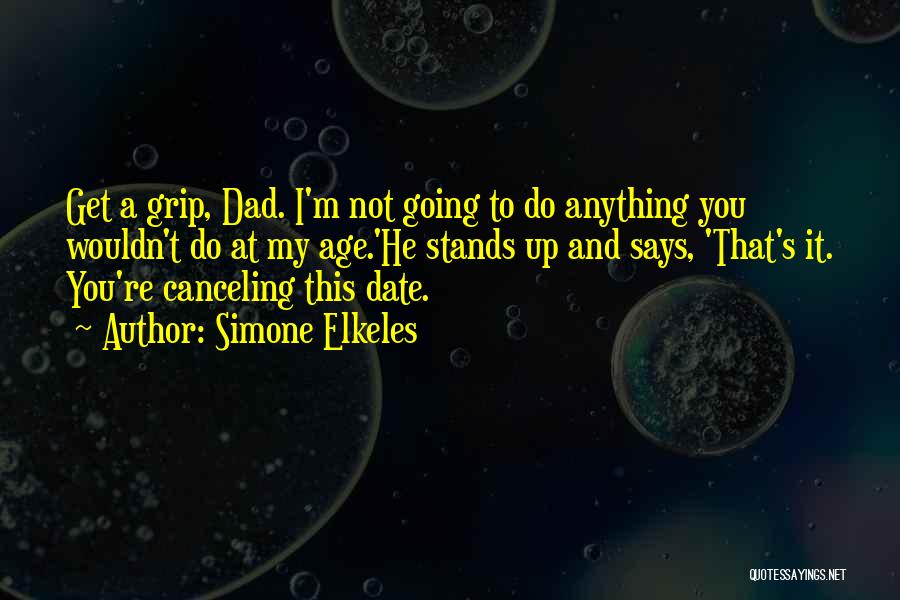 Simone Elkeles Quotes: Get A Grip, Dad. I'm Not Going To Do Anything You Wouldn't Do At My Age.'he Stands Up And Says,